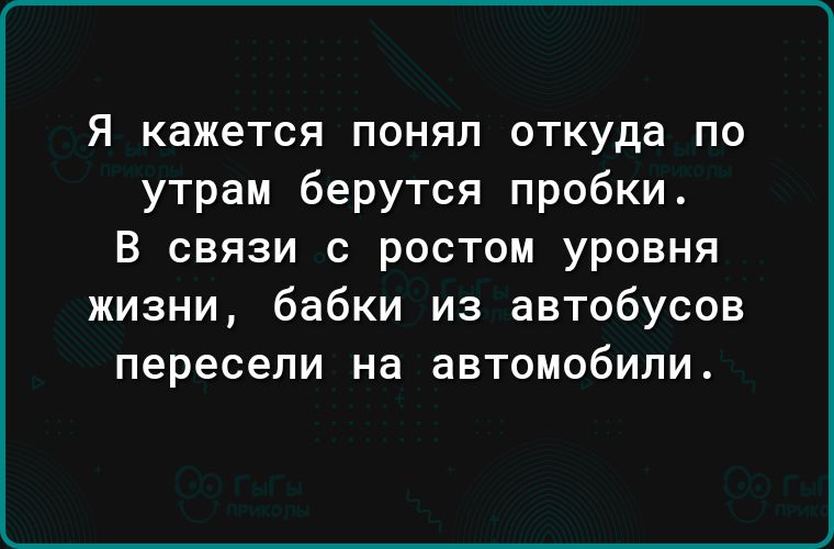 Я кажется понял откуда по утрам берутся пробки В связи с ростом уровня жизни бабки из автобусов пересели на автомобили