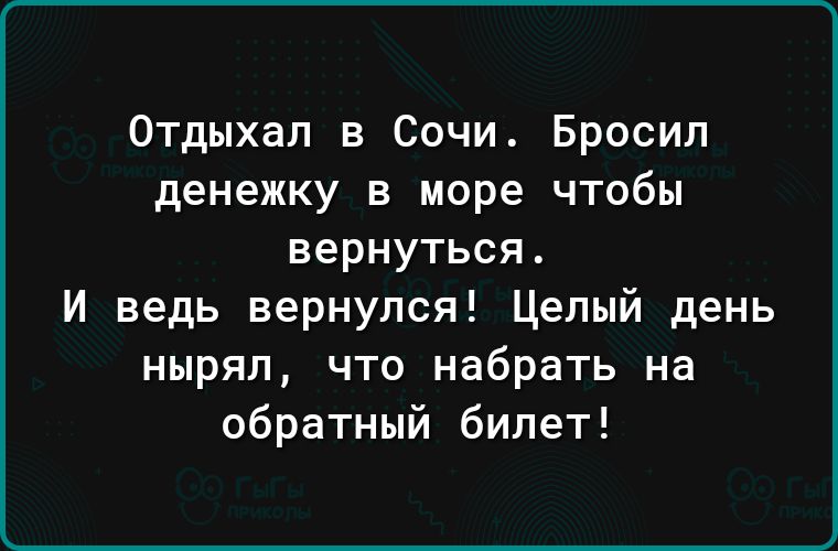 Отдыхал в Сочи Бросил денежку в море чтобы вернуться И ведь вернулся Целый день нырял что набрать на обратный билет