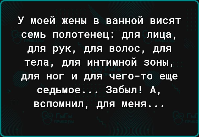 У моей жены в ванной висят семь полотенец для лица для рук для волос для тела для интимной зоны для ног и для чегото еще седьмое Забыл А вспомнил для меня