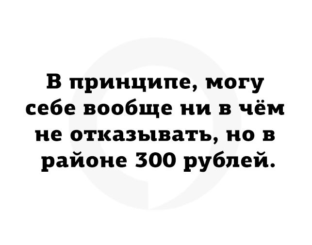 В принципе могу себе вообще ни в чём не отказывать но в районе 300 рублей