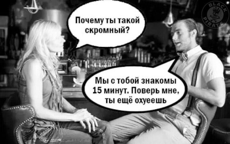Почему ты такой скромный Мы стобой знакомы 15 минут Поверь мне ты ещё охуеешь