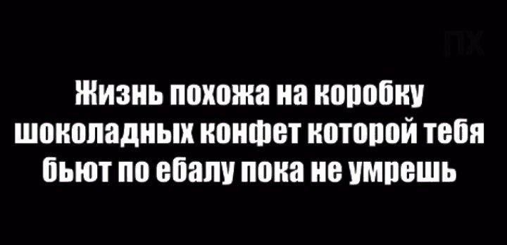 ЖИЗНЬ похожа на ШШШ ШЩШПЯДПЫК конфет НОПШВЙ ШП бьют по ебали пока В УМПЕШЬ