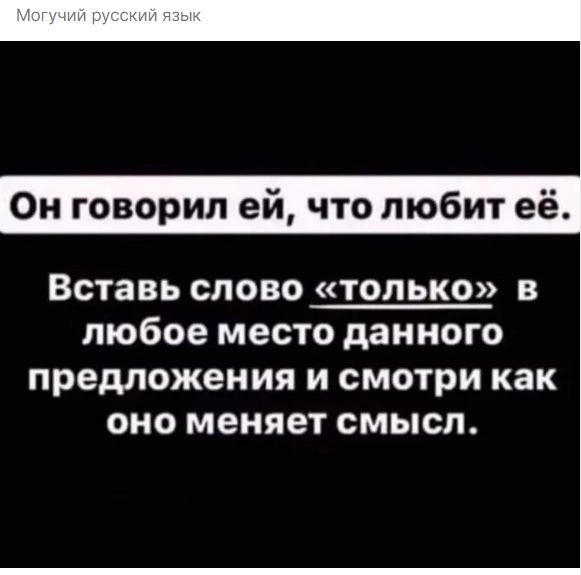 Он говорил ей что любит её Вставь слово только в любое место данного предложения и смотри как оно меняет смысл