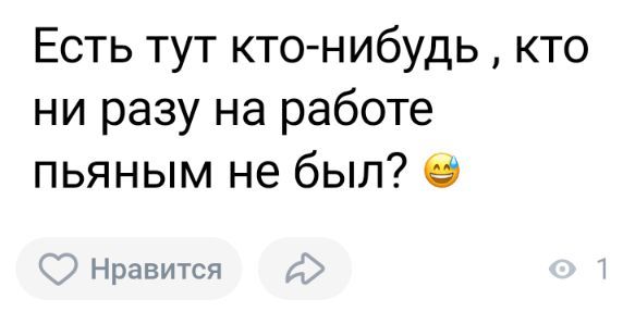 Есть тут кто нибудь кто ни разу на работе пьяным не был Нравится