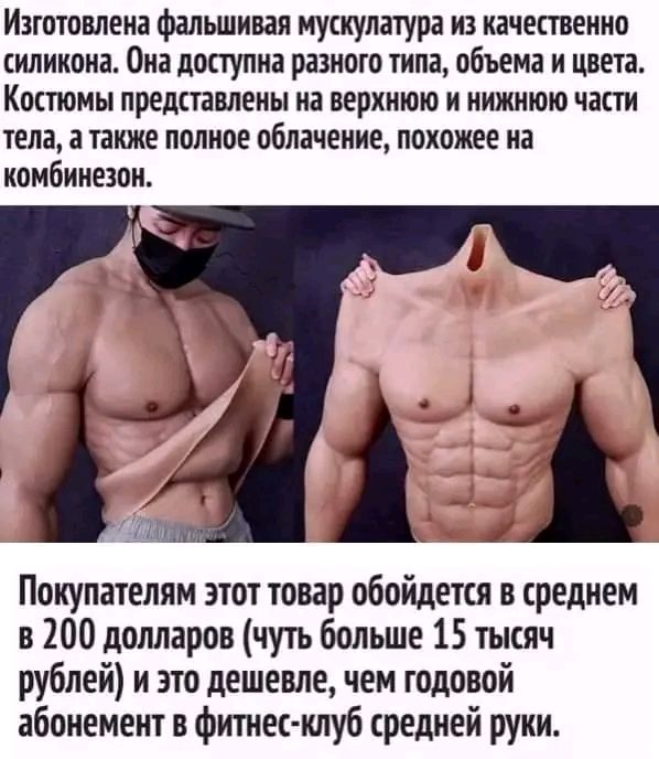 Изготовлена фальшивая мускулатура из качественно силикона Она доступна разного типа объема и цвета Костюмы представлены на верхнюю и ииншюю части тела а также полное облачение похожее на комбинезон Покупателям этот товар обойдется в среднем в 200 долларов чуть больше 15 тысяч рублей и это дешевле чем годовой абонемент в фитнес клуб средней руки