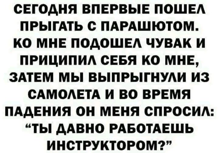 СЕГОДНЯ ВПЕРВЫЕ ПОШЕА ПРЫГАТЬ с ПАРАШЮТОМ КО МНЕ ПОАОШЕА ЧУВАК И ПРИЦИПИА СЕБЯ КО МНЕ ЗАТЕМ МЫ ВЫПРЫГНУАИ из САМОАЕТА И ВО ВРЕМЯ ПАДЕНИЯ ОН МЕНЯ СПРОСИ ТЫ ААВНО РАБОТАЕШЬ ИНОТРУКТОРОМ