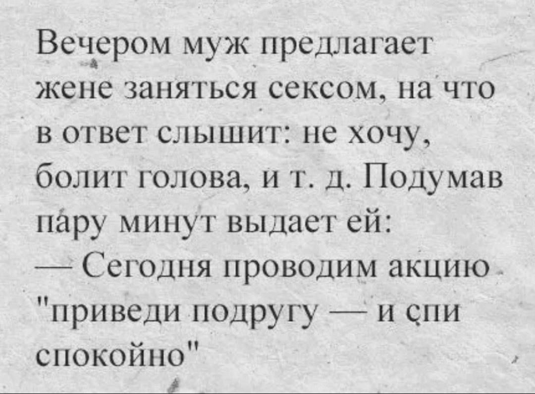 Веч_ером муж прешнагает жене заняться сексом на что в ответ слышит не хочу болит голова и т д Подумав пару минут выдает ей Сеюдня проводим акцию приведи подругу и спи спокойно _