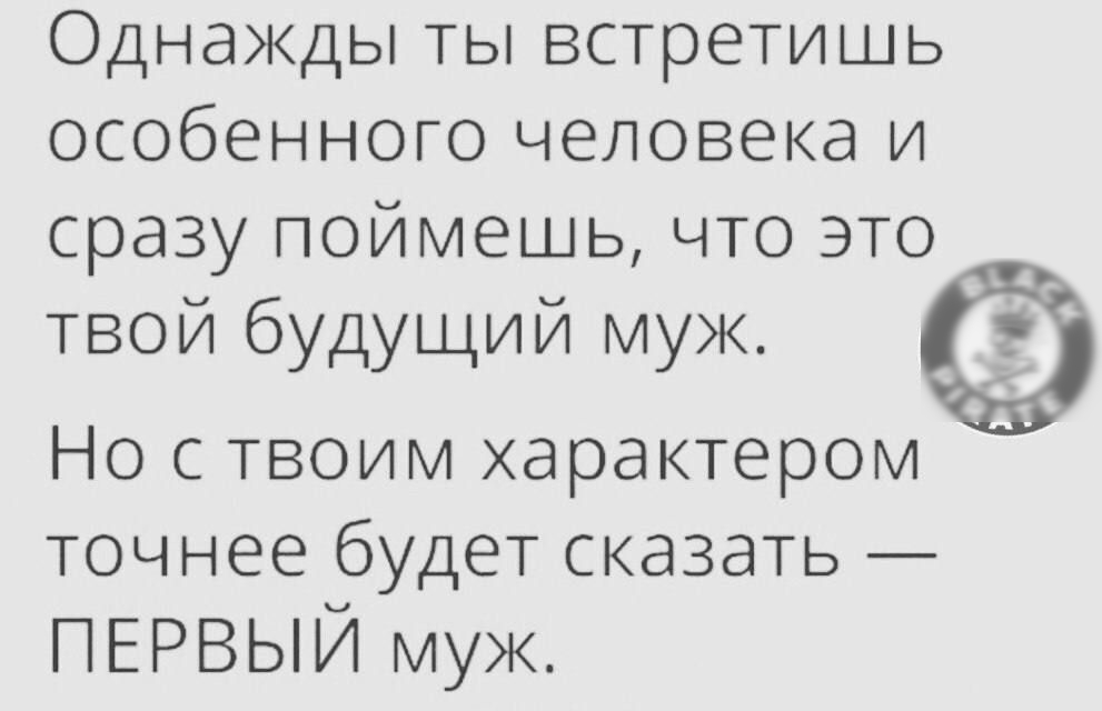 Однажды ты встретишь особенного человека и сразу поймешь что это твой будущий муж ё д Но с твоим характером точнее буд6Т СКдЗдТЬ ПЕРВЫЙ муж