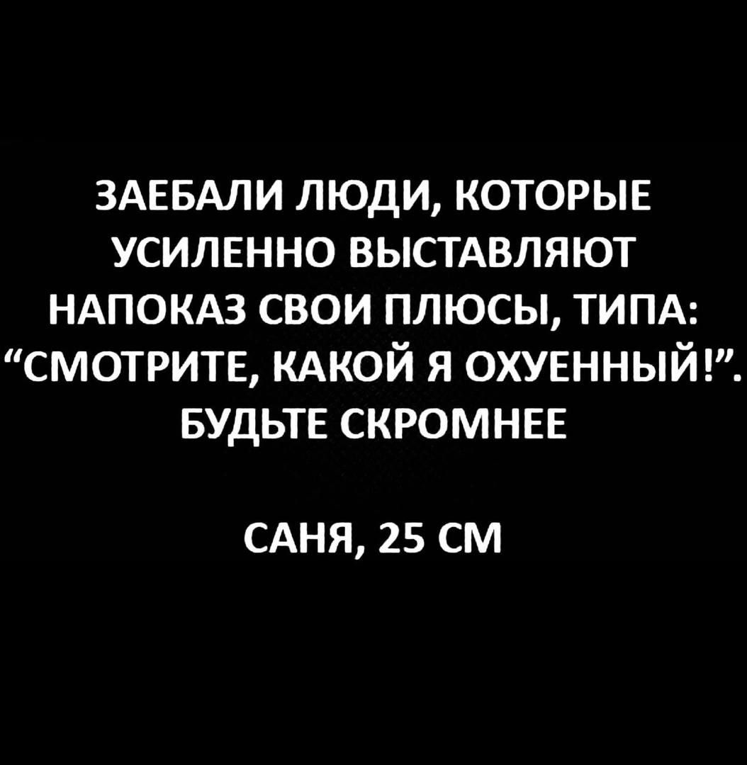 ЗАЕБАЛИ люди которыв усилвнно выстдвляют ндпомз свои плюсы типд смотрите КАКОЙ я охувнный вудьтв скромнее САНЯ 25 СМ