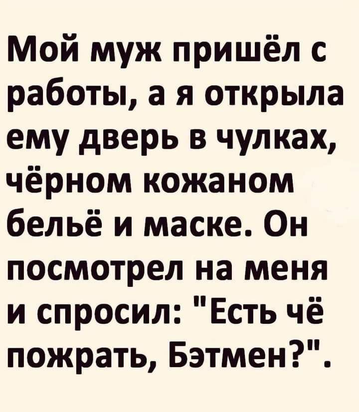 Мой муж пришёл с работы а я открыла ему дверь в чулках чёрном кожаном бельё и маске Он посмотрел на меня и спросил Есть чё пожрать Бэтмен