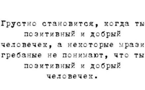 Грустно становится когда ты позитивный и добрый человечек некоторые мрази гребаные не понимают что ты позитивный и добрый ЧЭЛОВЕЧЕК