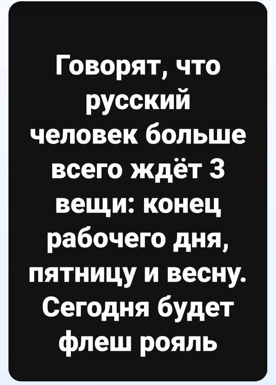 Говорят что русский человек больше всего ждёт 3 вещи конец рабочего дня пятницу и весну Сегодня будет флеш рояль