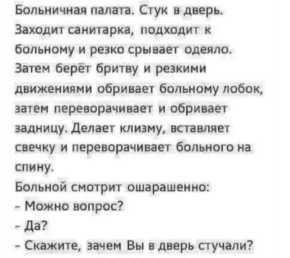 Больничная палата Стук в дверь Заходит санитарка подходит к больному и резко срывает одеяло Затем берет бритву и резкими движениями сбривает больнону лобок затем переворачивает и обриаает задницу делает клизму вставляет свечку и переворачивает больного на спину Больной смотрит ошарашенно Можно вопрос да Скажите зачем Вы в дверь стучали