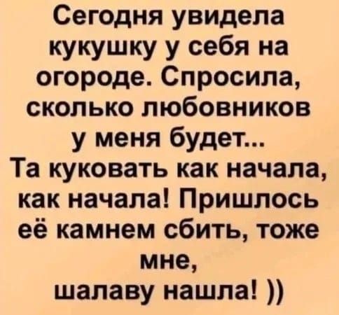 Сегодня увидела кукушку у себя на огороде Спросила сколько любовников у меня будет Та куковать как начала как начала Пришлось её камнем сбить тоже мне шалаву нашла