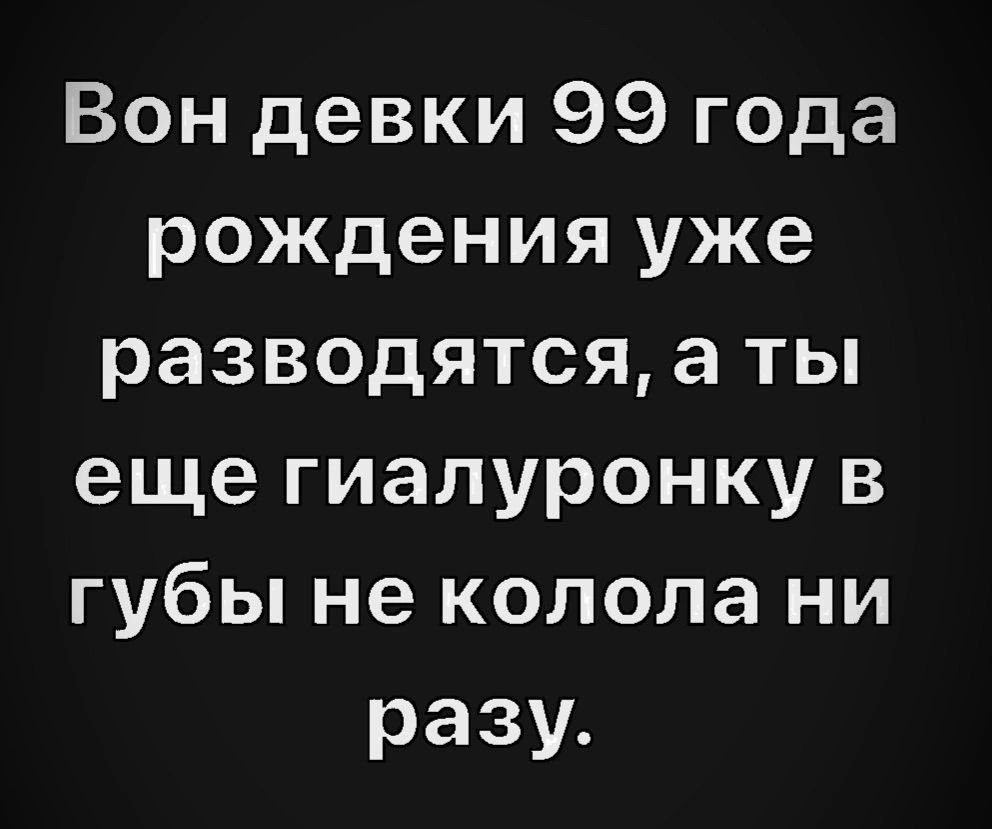 Вондевки99года рожденияуже разводятсяатьп еще гиалуронку в щбынекшюлани разу