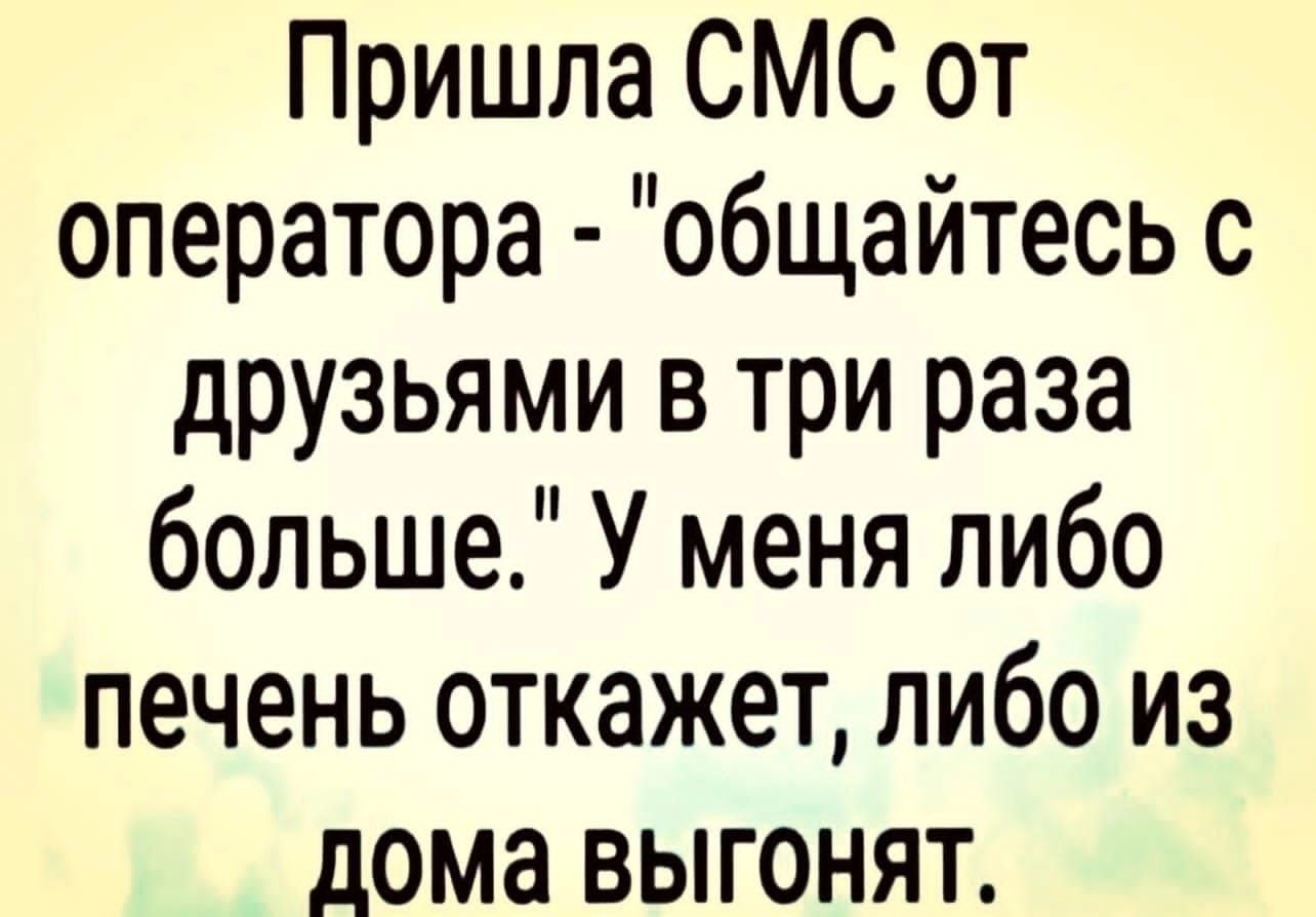 Пришла СМС от оператора общайтесь с друзьями в три раза больше У меня либо печень откажет либо из дома выгонят