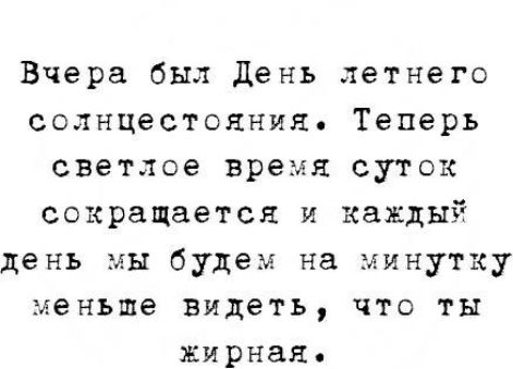 Вчера был день летнего солнцестояния Теперь светлое время суток сокращается и каждый день мы будем на минутку меньше видеть что ты жирная