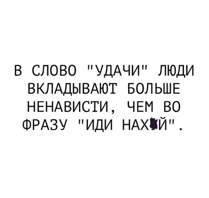 В СЛОВО УДАЧИ ЛЮДИ ВКЛАДЫВАЮТ БОЛЬШЕ НЕНАВИСТИ ЧЕМ ВО ФРАЗУ ИДИ НАХЙ