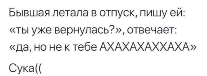 Бывшая летала в отпуск пишу ей ты уже вернулась отвечает дано не к тебе АХАХАХАХХАХА Сука