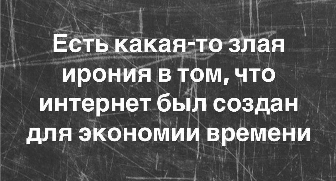 Есть какая то злая ирония в том что интернет был создан для экономии времени