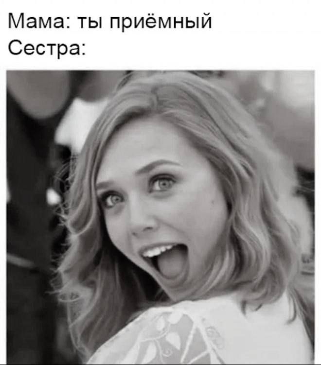 Мама: ты приёмный
Сестра: