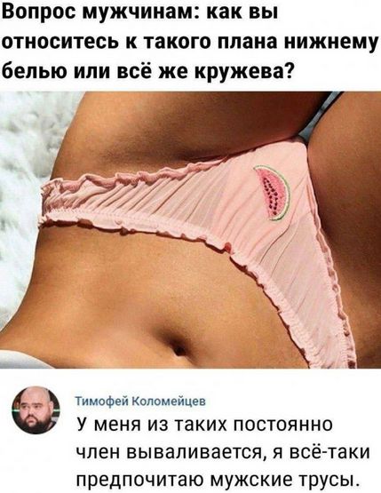 Вопрос мужчинам: как вы относитесь к такого плана нижнему белью или всё же кружевам? Тимофей Коломейцев: У меня из таких постоянно член вываливается, я всё-таки предпочитаю мужские трусы.