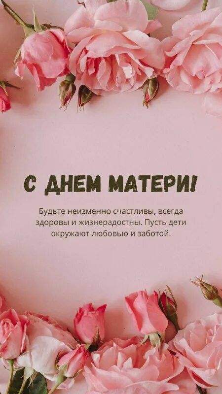 С ДНЕМ МАТЕРИ!\nБудьте неизменно счастливы, всегда здоровы и жизнедеятельности. Пусть дети окружают любовью и заботой.