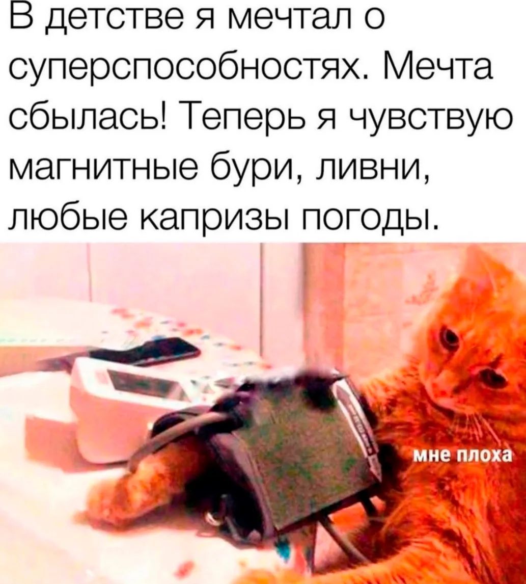 В детстве я мечтал о суперспособностях. Мечта сбылась! Теперь я чувствую магнитные бури, лавни, любые капризы погоды.