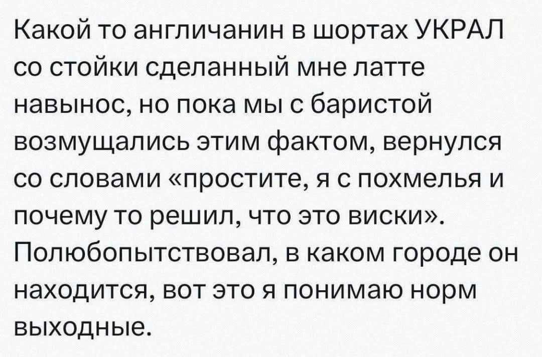 Какой то англичанин в шортах УКРАЛ со стойки сделанный мне латте навынос, но пока мы с баристой возмущались этим фактом, вернулся со словами «простите, я с похмелья и почему то решил, что это виски». Полюбопытствовал, в каком городе он находится, вот это я понимаю норм выходные.