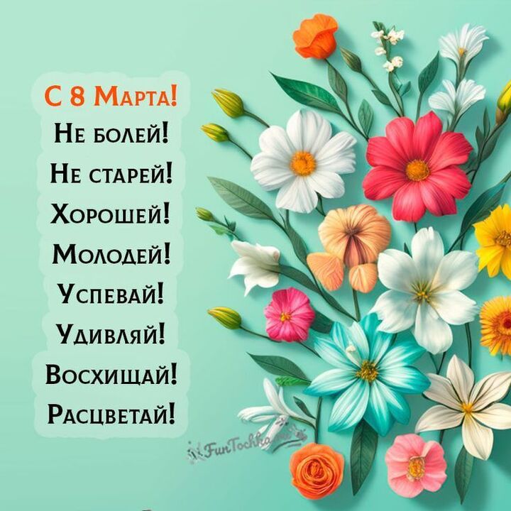 С 8 Марта! Не болей! Не старей! Хорошей! Молодей! Успевай! Удивляй! Восхищай! Расцветай!