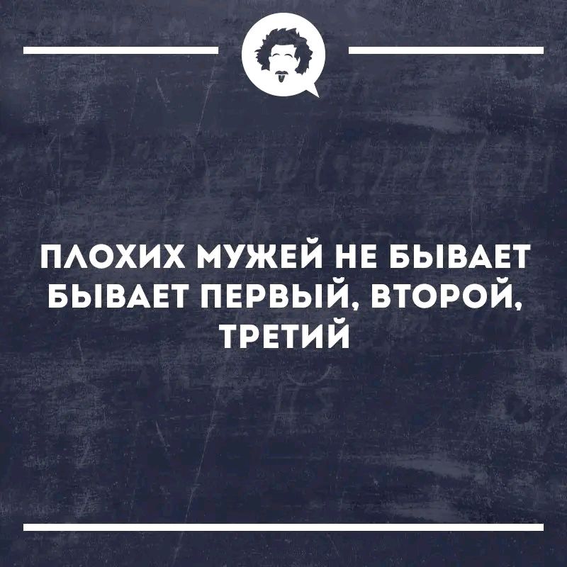 ПЛОХИХ МУЖЕЙ НЕ БЫВАЕТ БЫВАЕТ ПЕРВЫЙ, ВТОРОЙ, ТРЕТИЙ