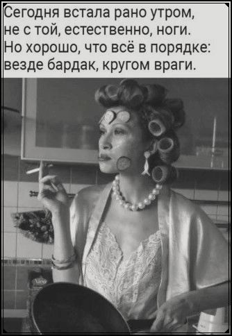 Сегодня встала рано утром не с той естественно ноги Но хорошочто всё в порядке везде бардак кругом враги