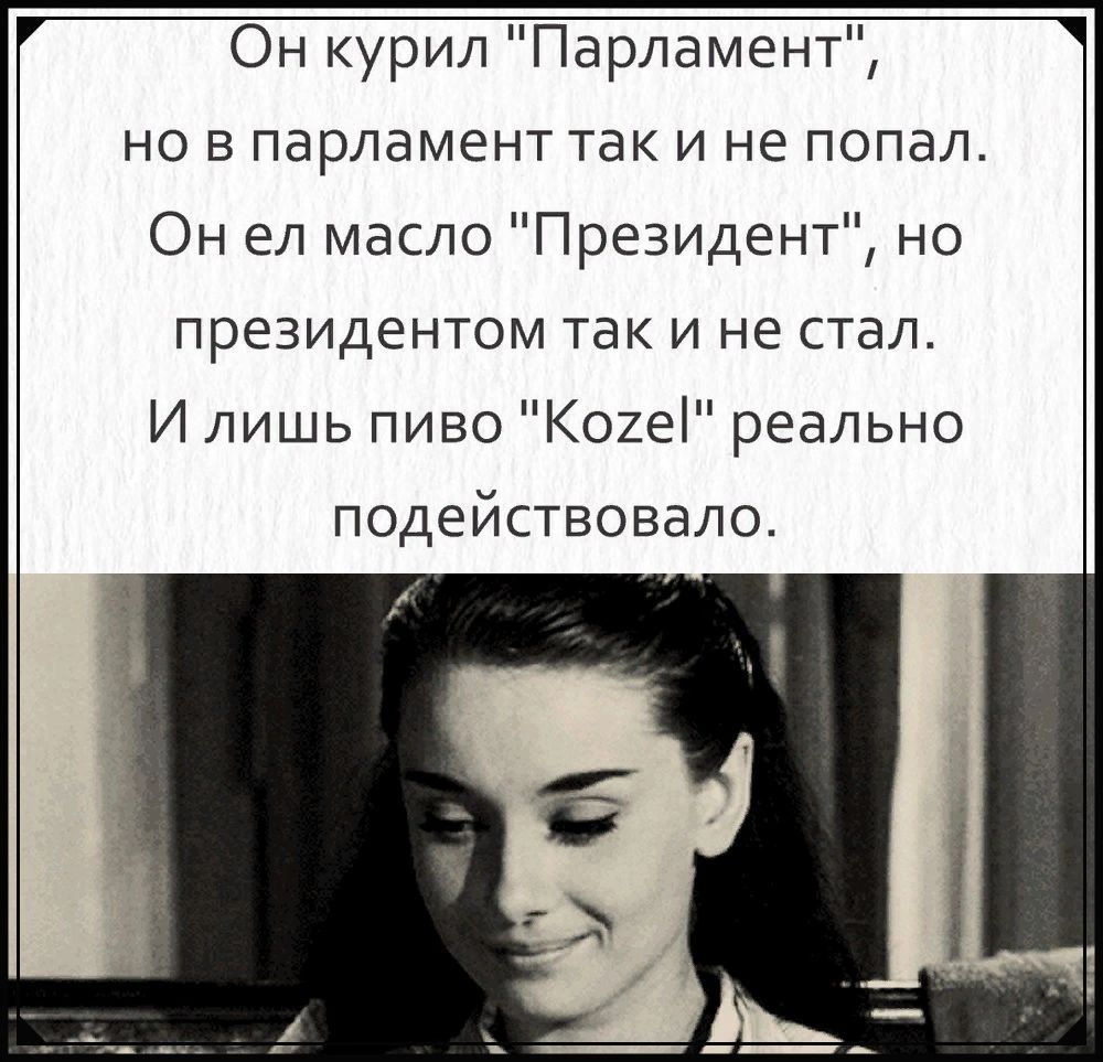 Он курил Парламент но в парламент так и не попал Он ел масло Президент но президентом так и не стал И лишь пиво Кохеі реально подействовало
