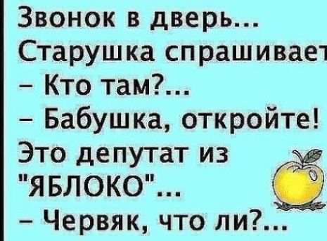 Звонок в дверь Старушка сп рашивает Кто там Бабушка откройте Это депутат из ЯБЛОКО Червяк что ли