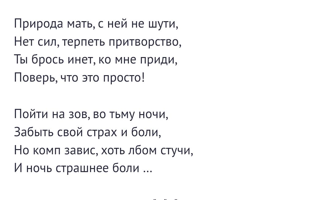 Природа магьс ней не шути Нет сиптерпеть притворство Ты брось инет ко мне приди Поверь что это просто Пойти на зов во тьму ночи Забыть свой страх и боли Но камп завис хоть лбом стучи и ночь страшнее боли