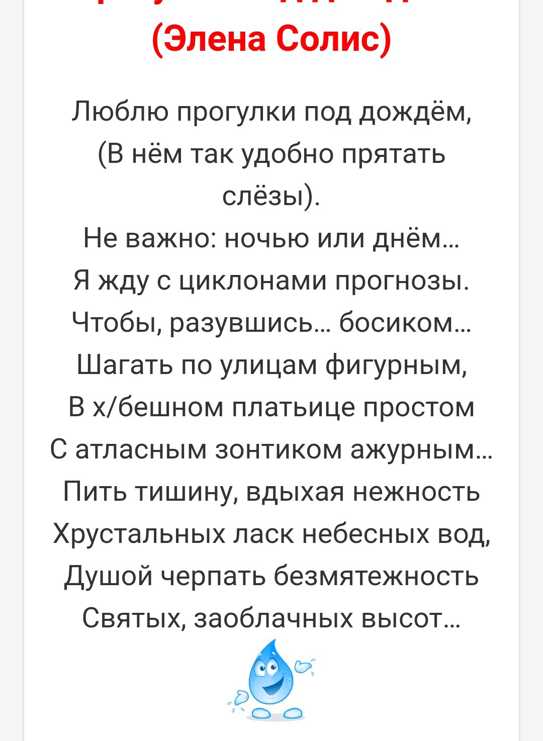 Элена Солис Люблю прогулки под дождём В нём так удобно прятать слёзы Не важно ночью или днём Я жду с цикпонами прогнозы Чтобы разувшись босиком Шагать по улицам фигурным В хбешном платьице простом С атласным зонтиком ажурным Пить тишину вдыхая нежность Хрустальных ласк небесных вод Душой черпать безмятежность Святых заоблачных высот оо