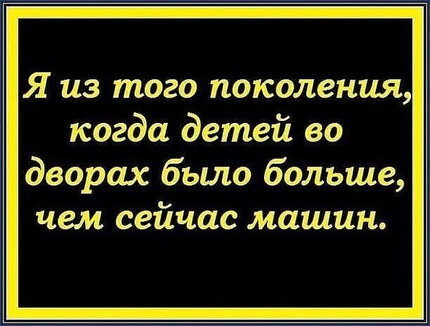 Я из того поколения когда детей во дворах бьшо больше чем сейчас машин