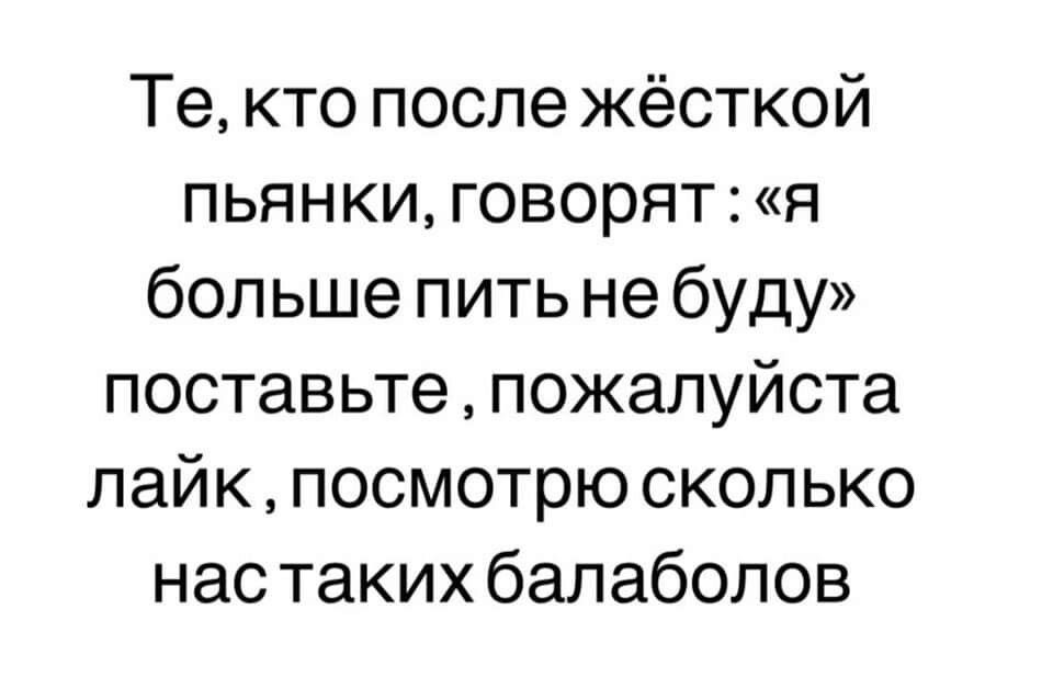 Те кто после жёсткой пьянки говорят я больше пить не буду поставьте пожалуйста лайк посмотрю сколько нас таких бапаболов