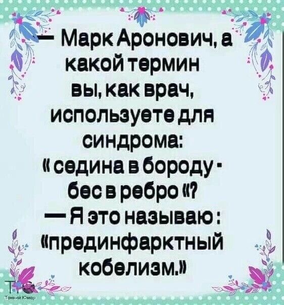 Мерк Аронович е какой термин _ _ вы как врач используете для синдроме седина в бороду бес в ребро Я это называю нпрединферктный кобелием д3 ч