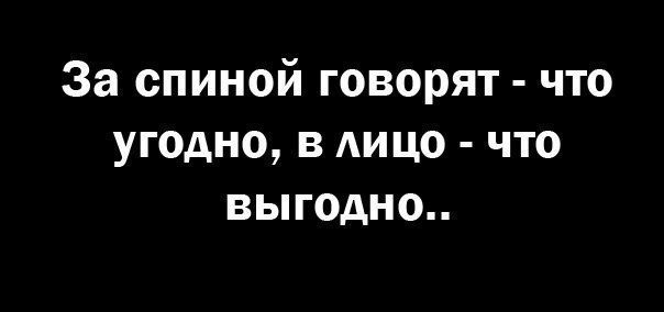 За спиной говорят что угодно в лицо что выгодно