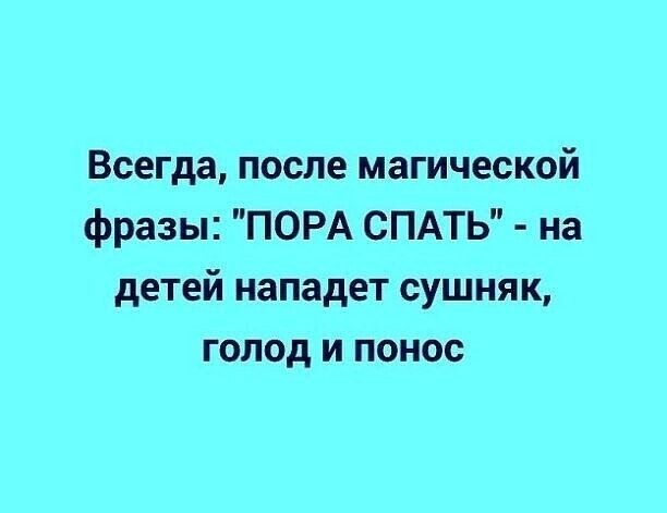 Всегда после магической фразы ПОРА СПАТЬ на детей нападет сушияк голод и понос