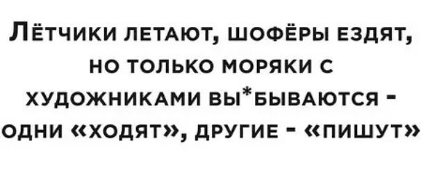 ЛЁтчики ЛЕТАЮТ шофЁры ЕЗДЯТ но только моряки с художнимми вывьшАются одни ходят другие пишут