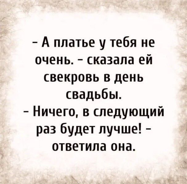 А платье у тебя не очень сказала ей свекровь в день свадьбы Ничего в следующий раз будет лучше ответила она