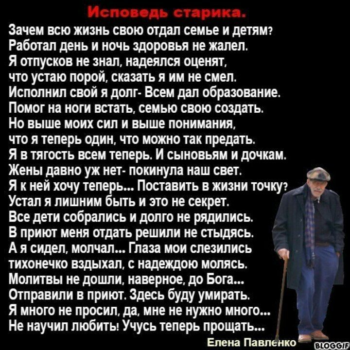 не капри Зачем всю жизнь свою отдел семье и детям Работал день и ночь здоровья не жалел я отпусков не знал надеялся оценят что устаю порой сказать я им не смел Исполнил свой и долг Всем дал образование Помог на ноги встать семью свою создать Но выше моих сил и выше понимании что я теперь один что мото так предать я в тягость всем теперь и сыновьям и дочка Жены давно ум иет покинула наш свет я к не