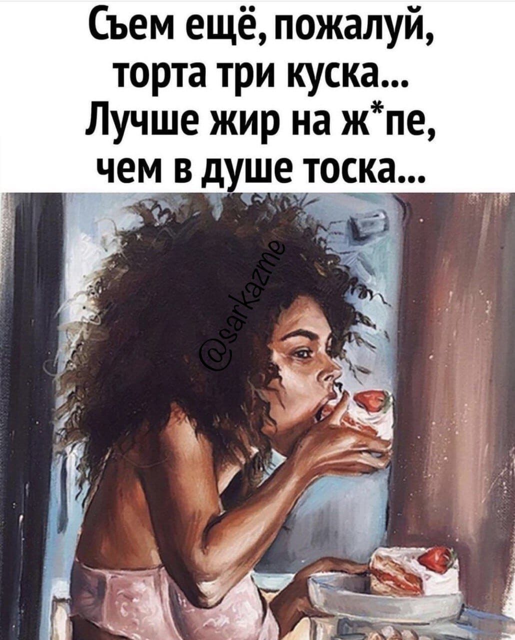 Съем ещё пожалуй торта три куска Лучше жир на жпе чем в д ше тос__а ти