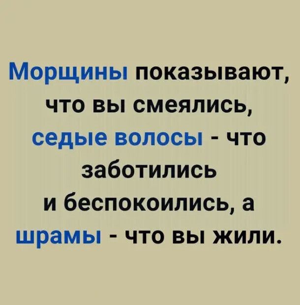 Морщины показывают что вы смеялись седые ВОЛОСЫ ЧТО заботились и беспокоились а шрамы что вы жили