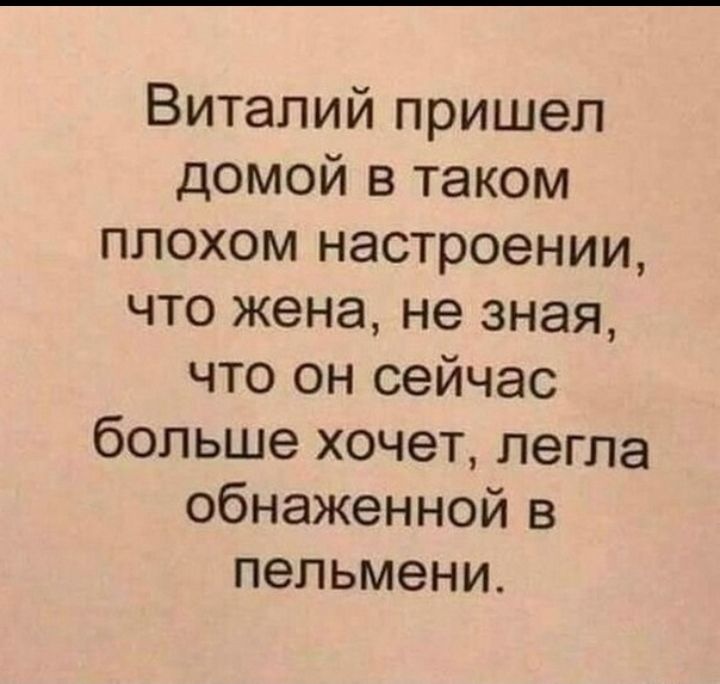 Виталий пришел домой в таком плохом настроении что жена не зная что он сейчас больше хочет легла обнаженной в пельмени