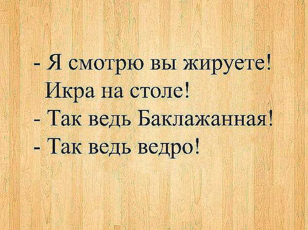 Я смотрю вы жируетё Икра на столе Так ведь Баклажанная Так ведь ведро