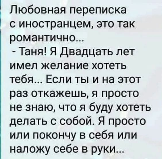 Любовная переписка с иностранцем это так романтично Таня Я Двадцать лет имел желание хотеть тебя Если ты и на этот раз откажешь я просто не знаю что я буду хотеть делать с собой Я просто или покончу в себя или напожу себе в руки