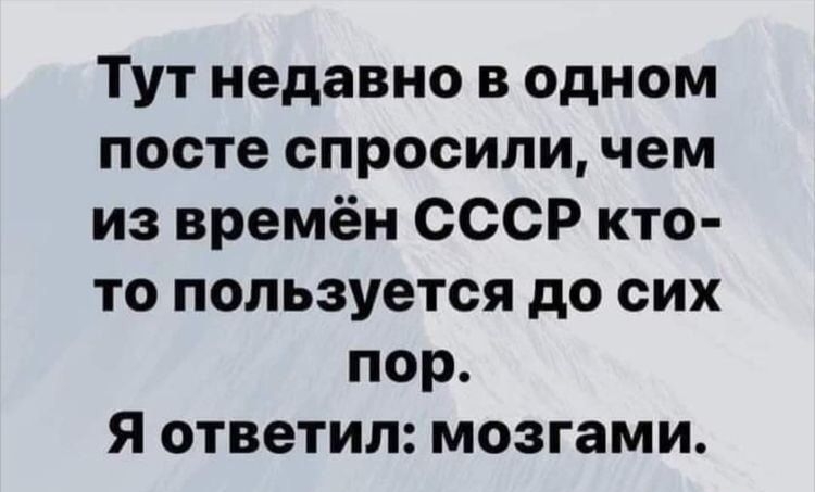 Тут недавно в одном посте спросили чем из времён СССР кто то пользуется до сих пор Я ответил мозгами